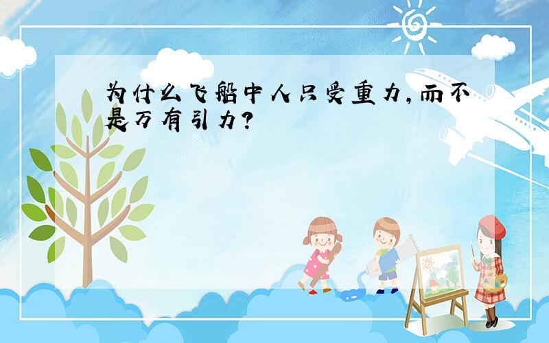 为什么飞船中人只受重力,而不是万有引力?