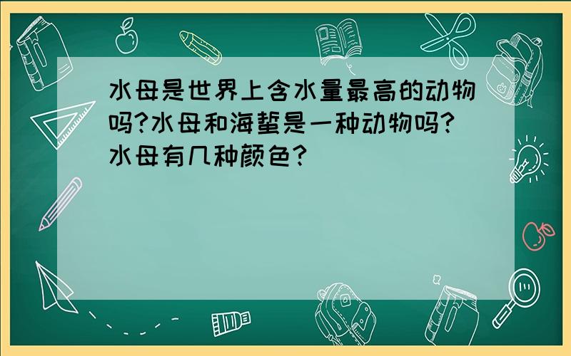 水母是世界上含水量最高的动物吗?水母和海蜇是一种动物吗?水母有几种颜色?