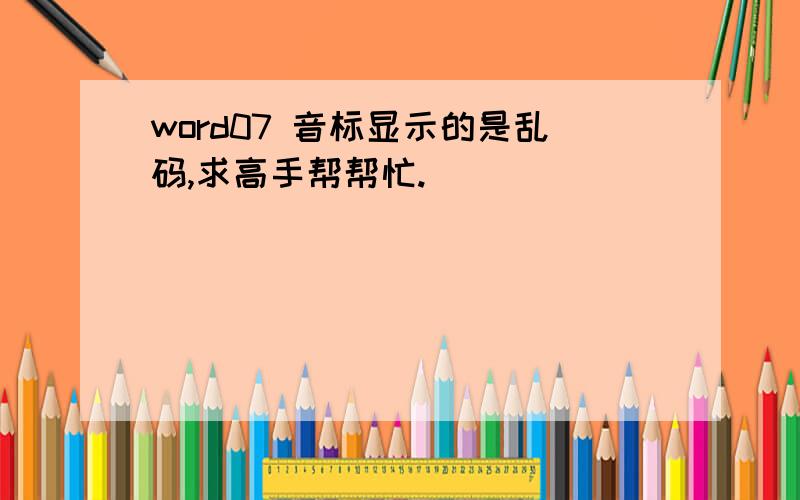 word07 音标显示的是乱码,求高手帮帮忙.