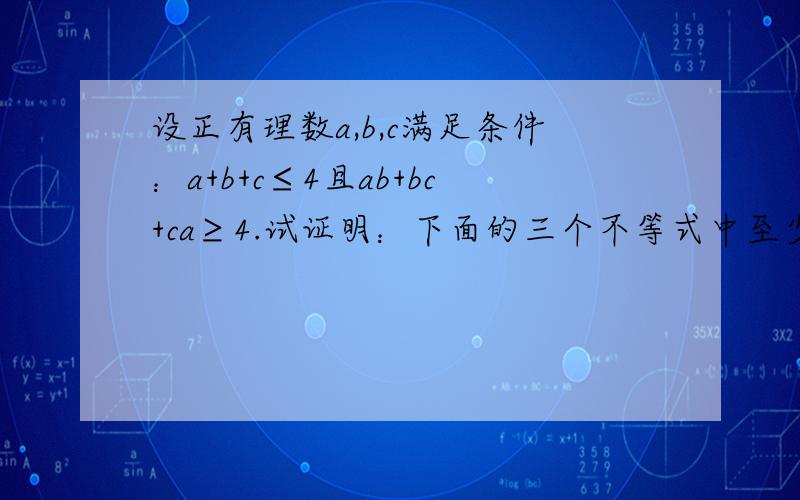 设正有理数a,b,c满足条件：a+b+c≤4且ab+bc+ca≥4.试证明：下面的三个不等式中至少有两个成立：（a-c)