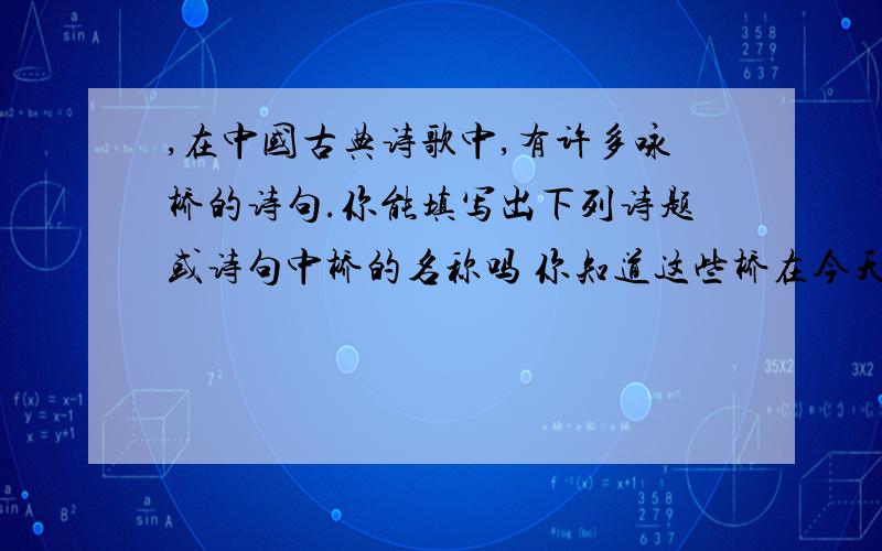 ,在中国古典诗歌中,有许多咏桥的诗句.你能填写出下列诗题或诗句中桥的名称吗 你知道这些桥在今天什么地方