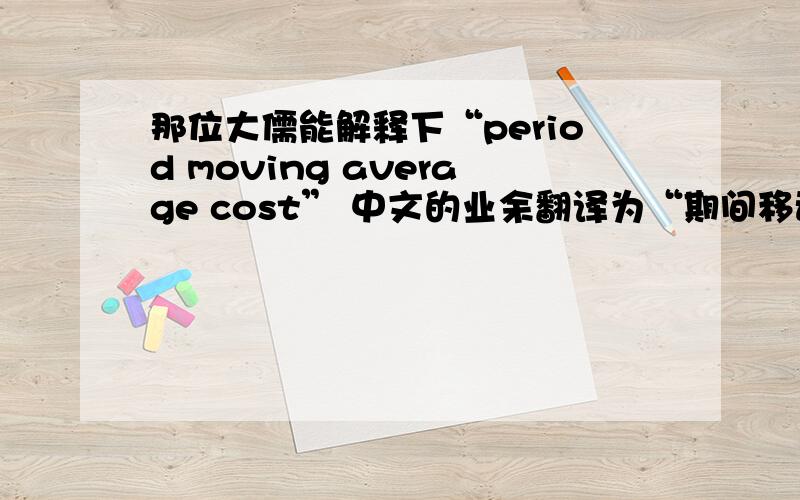 那位大儒能解释下“period moving average cost” 中文的业余翻译为“期间移动平均成本”是个怎样的