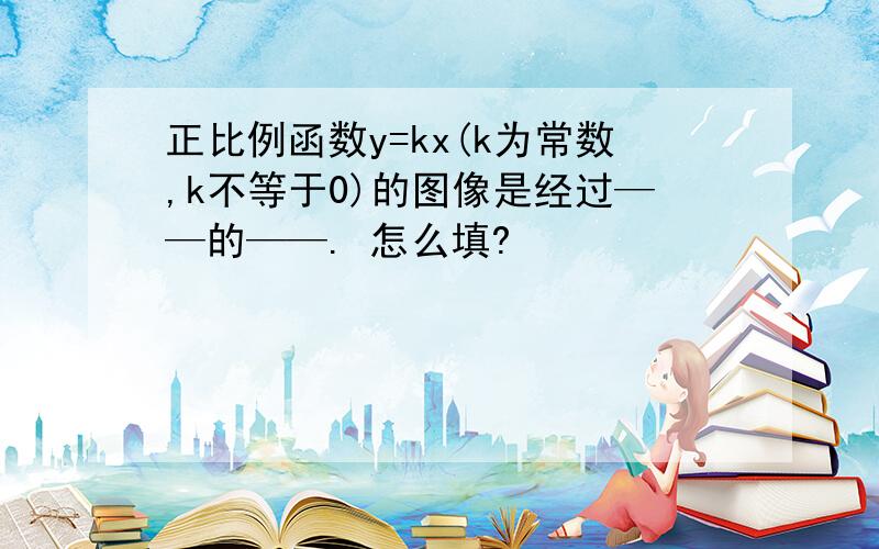 正比例函数y=kx(k为常数,k不等于0)的图像是经过——的——. 怎么填?