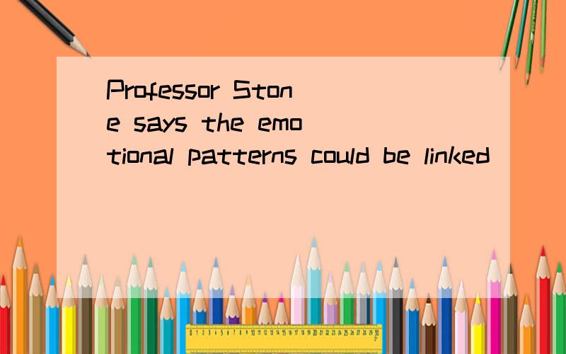 Professor Stone says the emotional patterns could be linked