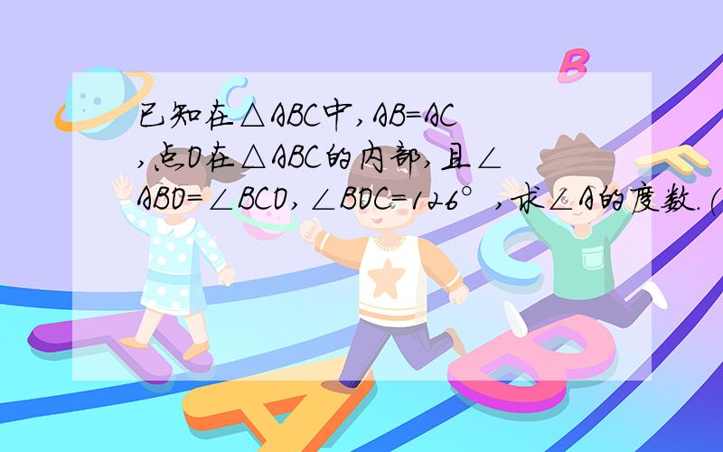 已知在△ABC中,AB=AC,点O在△ABC的内部,且∠ABO=∠BCO,∠BOC=126°,求∠A的度数.(这题没图)