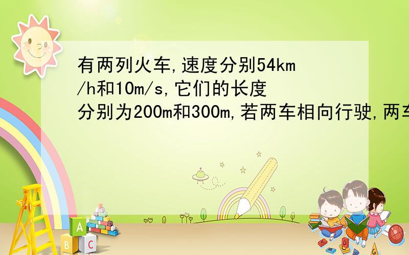 有两列火车,速度分别54km/h和10m/s,它们的长度分别为200m和300m,若两车相向行驶,两车从车头相遇到车尾