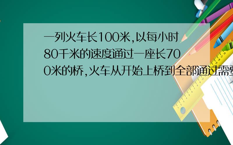 一列火车长100米,以每小时80千米的速度通过一座长700米的桥,火车从开始上桥到全部通过需要多少时间（用一元一次方程解