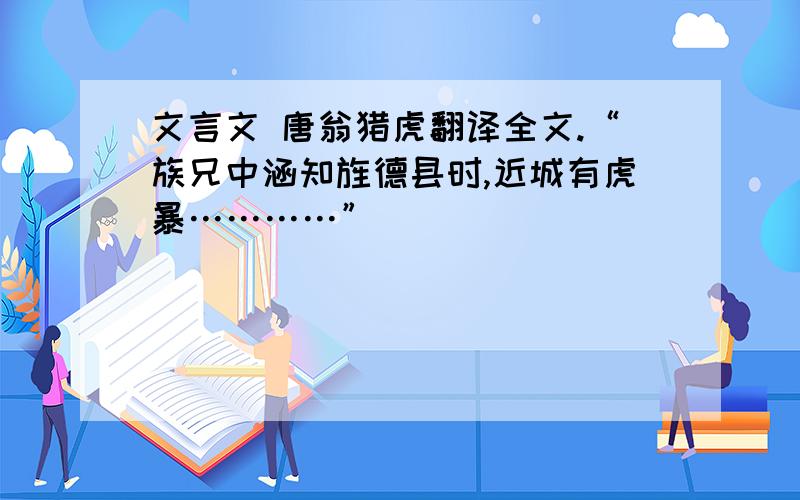 文言文 唐翁猎虎翻译全文.“族兄中涵知旌德县时,近城有虎暴…………”