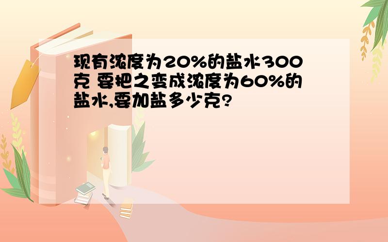 现有浓度为20%的盐水300克 要把之变成浓度为60%的盐水,要加盐多少克?