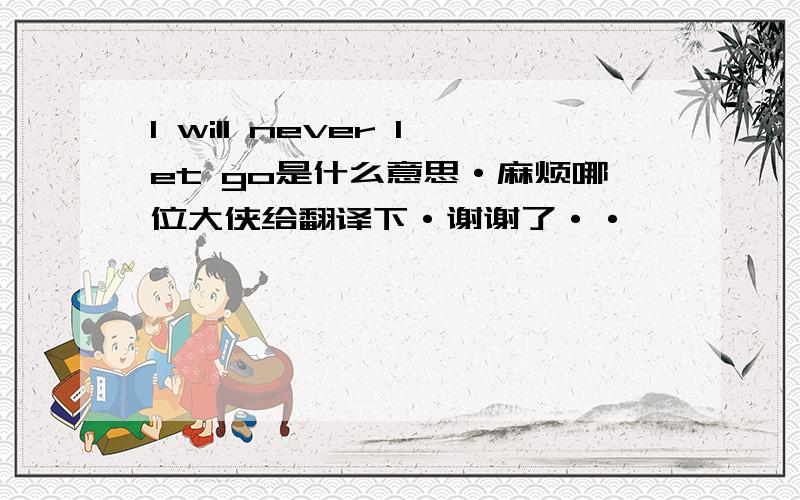 I will never let go是什么意思·麻烦哪位大侠给翻译下·谢谢了··