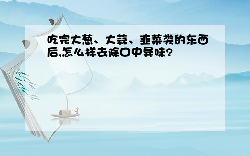 吃完大葱、大蒜、韭菜类的东西后,怎么样去除口中异味?