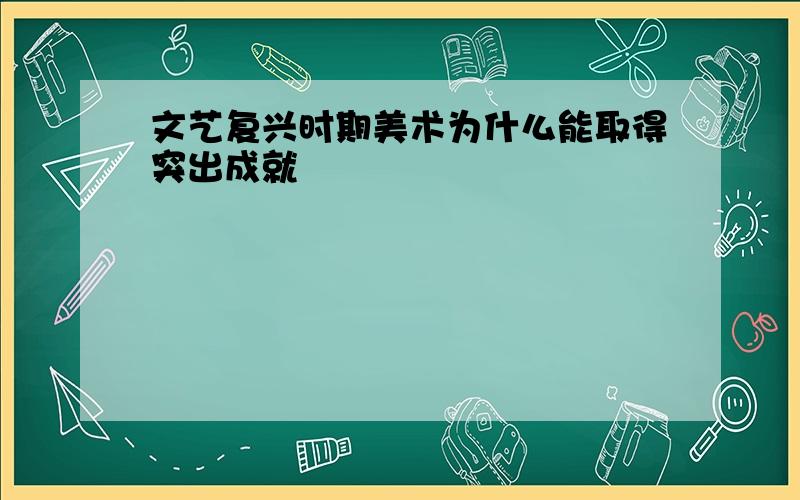 文艺复兴时期美术为什么能取得突出成就