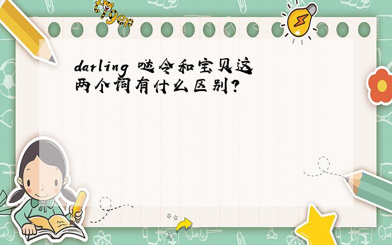 darling 哒令和宝贝这两个词有什么区别?