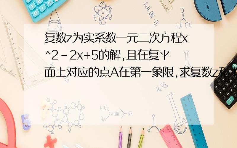 复数z为实系数一元二次方程x^2-2x+5的解,且在复平面上对应的点A在第一象限,求复数z和|z|