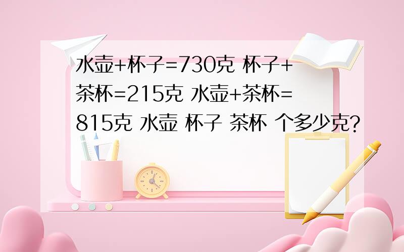 水壶+杯子=730克 杯子+茶杯=215克 水壶+茶杯=815克 水壶 杯子 茶杯 个多少克?