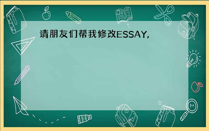 请朋友们帮我修改ESSAY,