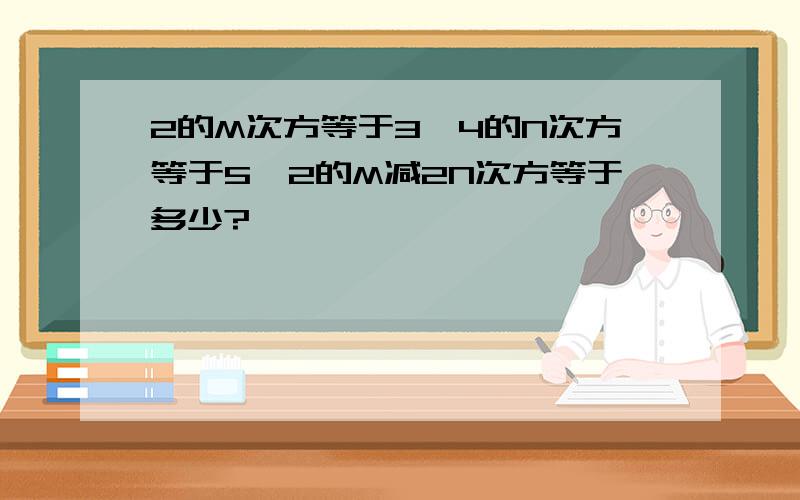 2的M次方等于3,4的N次方等于5,2的M减2N次方等于多少?