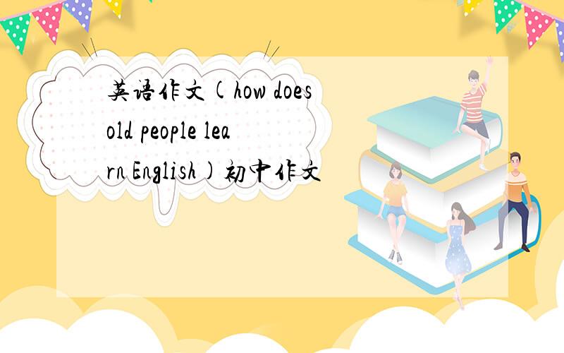 英语作文(how does old people learn English)初中作文