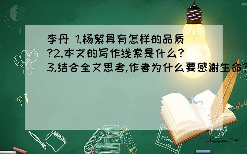 李丹 1.杨絮具有怎样的品质?2.本文的写作线索是什么?3.结合全文思考,作者为什么要感谢生命?这对你有什么启示?