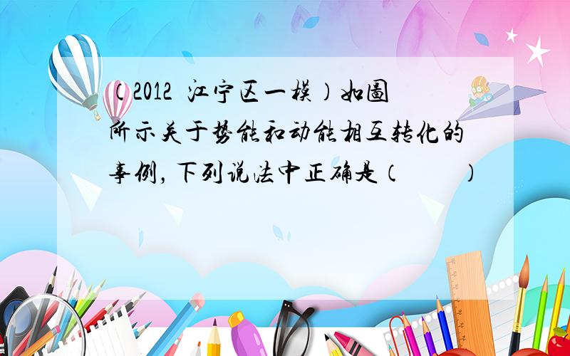 （2012•江宁区一模）如图所示关于势能和动能相互转化的事例，下列说法中正确是（　　）