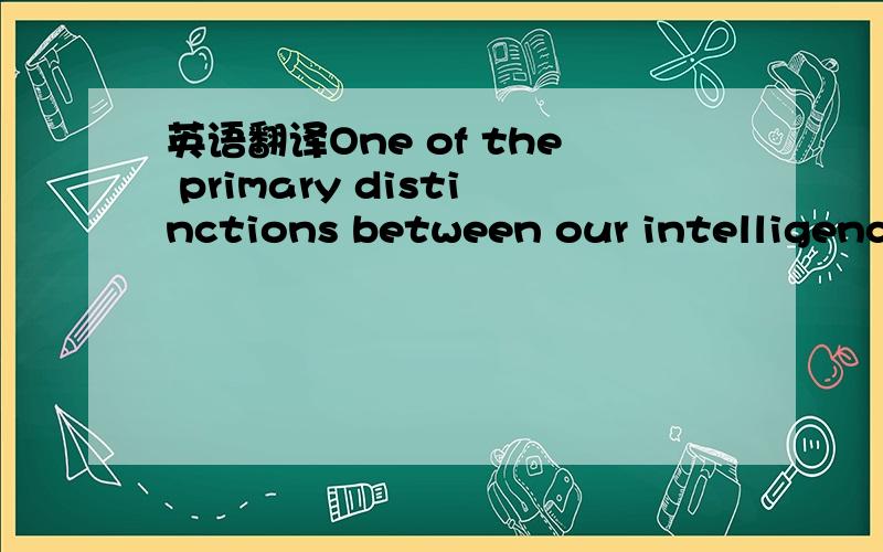 英语翻译One of the primary distinctions between our intelligence