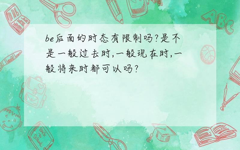 be后面的时态有限制吗?是不是一般过去时,一般现在时,一般将来时都可以吗?