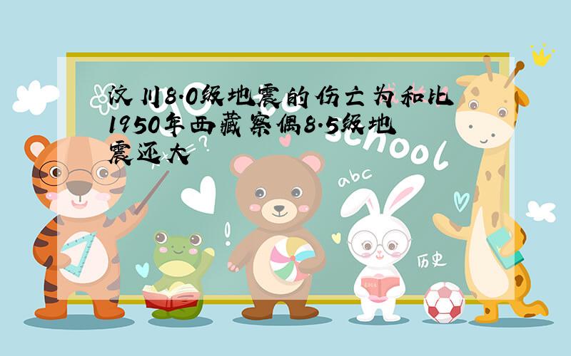 汶川8.0级地震的伤亡为和比1950年西藏察偶8.5级地震还大