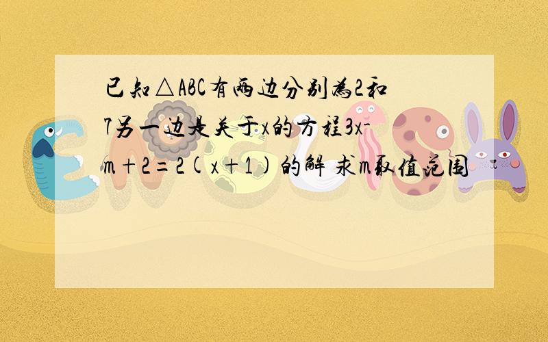 已知△ABC有两边分别为2和7另一边是关于x的方程3x-m+2=2(x+1)的解 求m取值范围