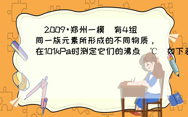 （2009•郑州一模）有4组同一族元素所形成的不同物质，在101kPa时测定它们的沸点（℃）如下表所示：