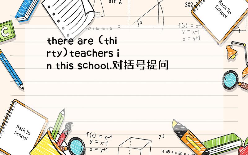 there are (thirty)teachers in this school.对括号提问