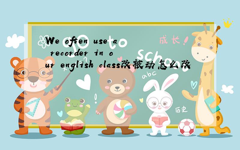 We often use a recorder in our english class改被动怎么改