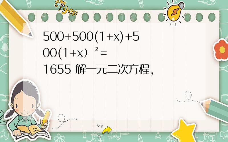 500+500(1+x)+500(1+x）²=1655 解一元二次方程,