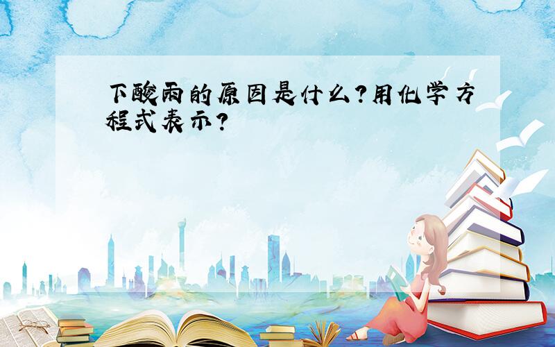 下酸雨的原因是什么?用化学方程式表示?