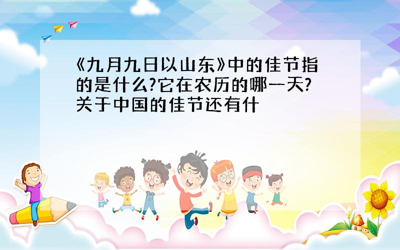 《九月九日以山东》中的佳节指的是什么?它在农历的哪一天?关于中国的佳节还有什