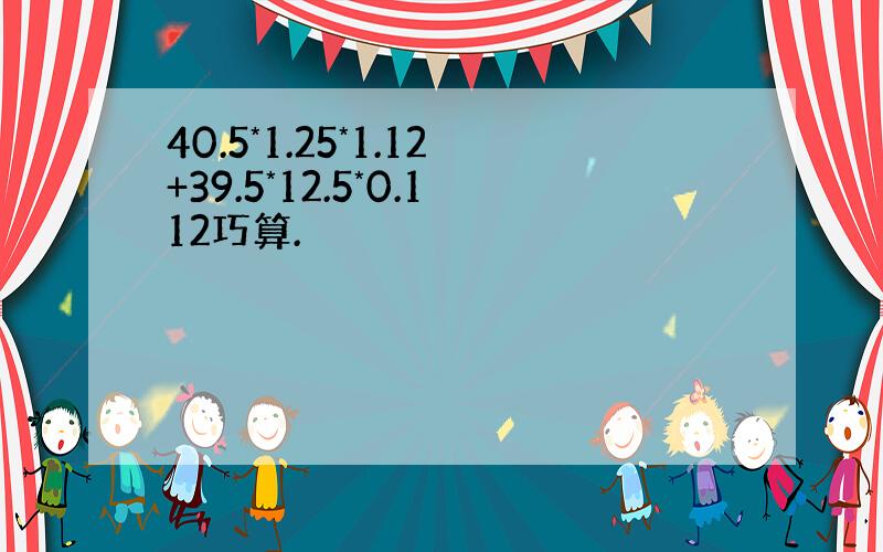 40.5*1.25*1.12+39.5*12.5*0.112巧算.