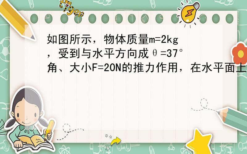 如图所示，物体质量m=2kg，受到与水平方向成θ=37°角、大小F=20N的推力作用，在水平面上做匀速直线运动．求：