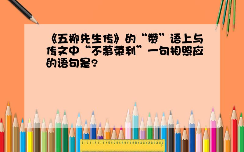 《五柳先生传》的“赞”语上与传文中“不慕荣利”一句相照应的语句是?