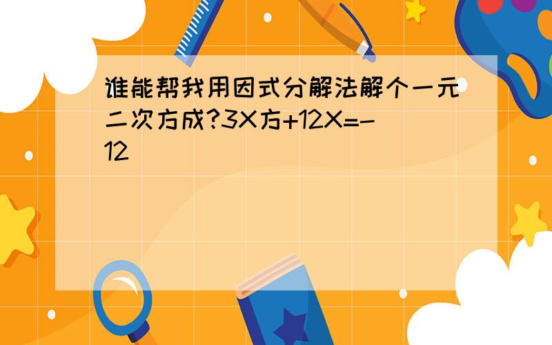 谁能帮我用因式分解法解个一元二次方成?3X方+12X=-12