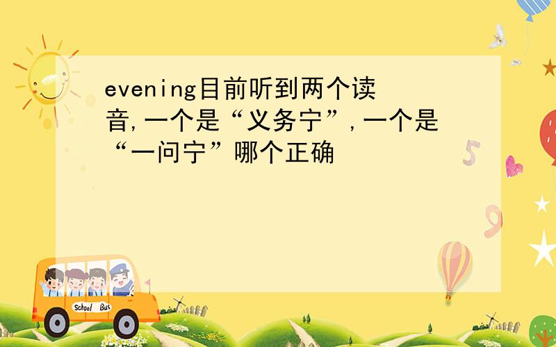 evening目前听到两个读音,一个是“义务宁”,一个是“一问宁”哪个正确