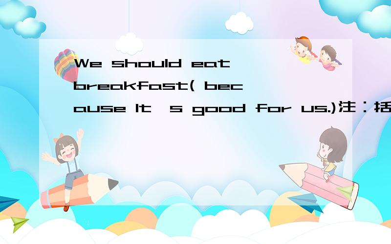 We should eat breakfast( because It's good for us.)注：括号里的是对画