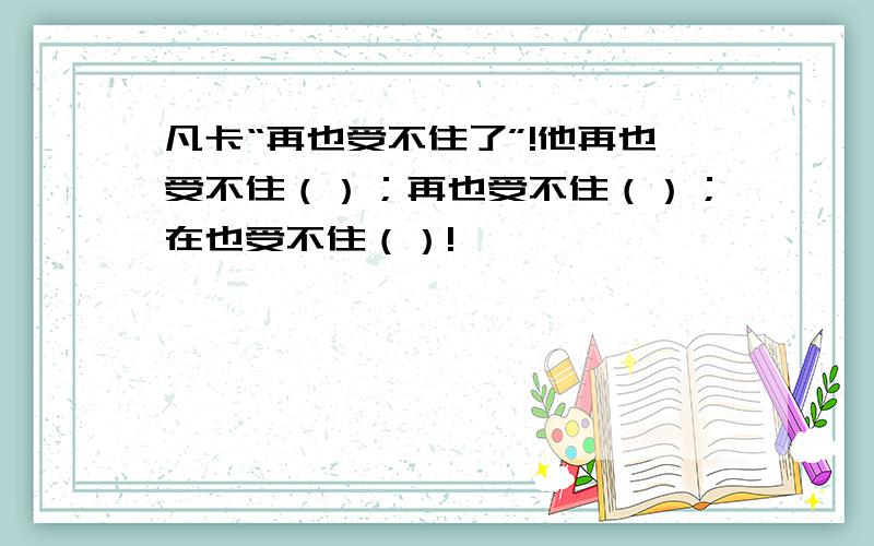 凡卡“再也受不住了”!他再也受不住（）；再也受不住（）；在也受不住（）!