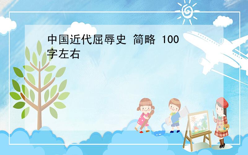 中国近代屈辱史 简略 100字左右