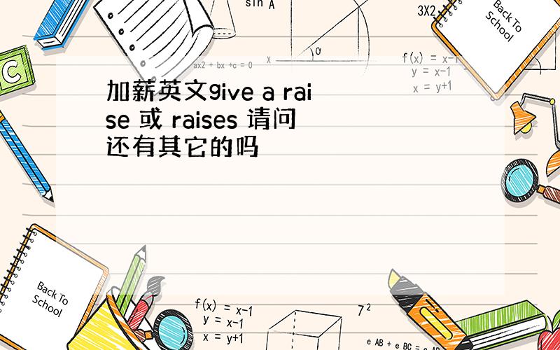 加薪英文give a raise 或 raises 请问还有其它的吗