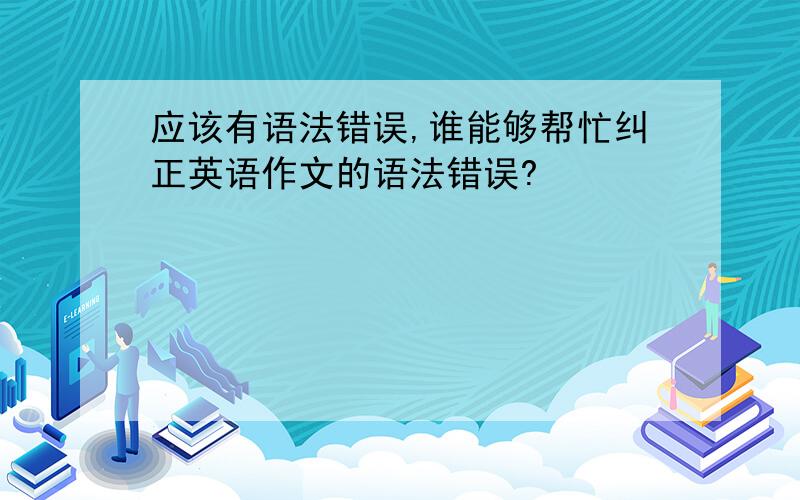 应该有语法错误,谁能够帮忙纠正英语作文的语法错误?