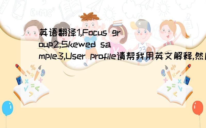 英语翻译1,Focus group2,Skewed sample3,User profile请帮我用英文解释,然后再翻译