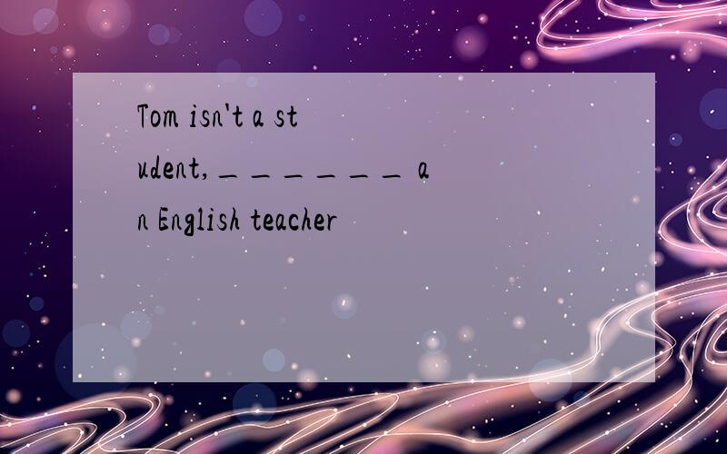 Tom isn't a student,______ an English teacher