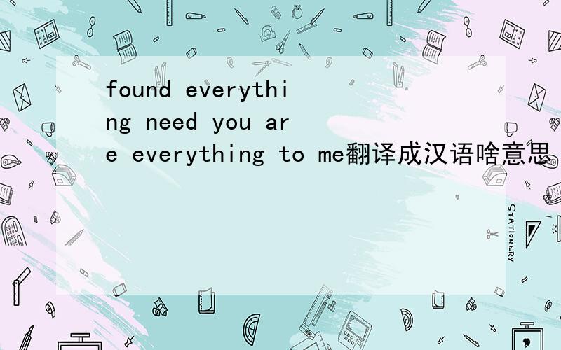 found everything need you are everything to me翻译成汉语啥意思