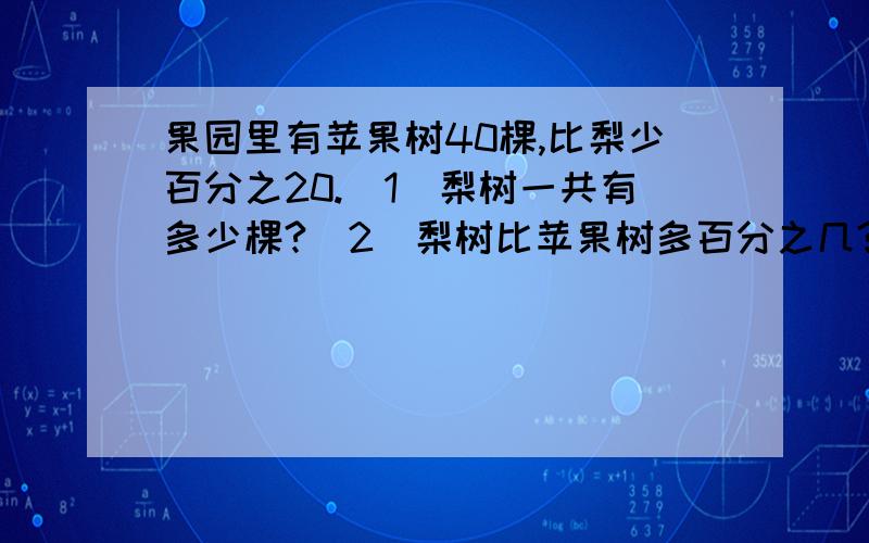 果园里有苹果树40棵,比梨少百分之20.（1）梨树一共有多少棵?（2）梨树比苹果树多百分之几?