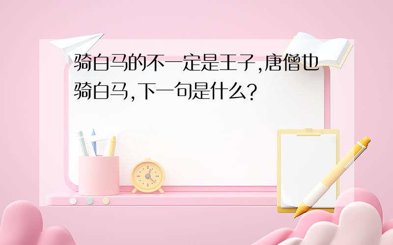 骑白马的不一定是王子,唐僧也骑白马,下一句是什么?