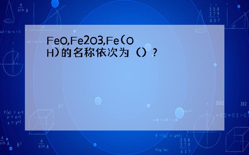 FeO,Fe2O3,Fe(OH)的名称依次为（）?